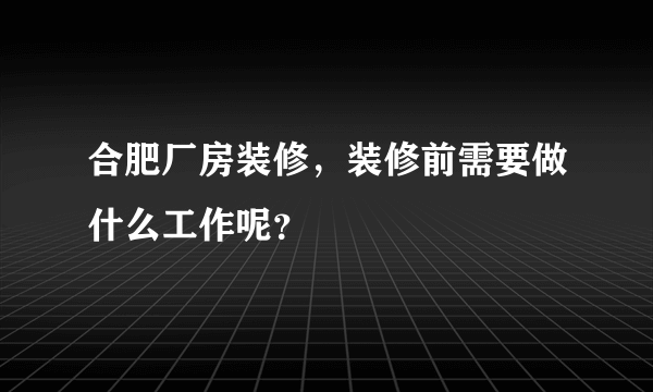 合肥厂房装修，装修前需要做什么工作呢？