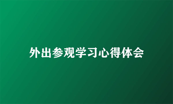 外出参观学习心得体会