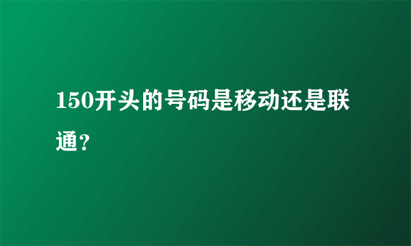 150开头的号码是移动还是联通？