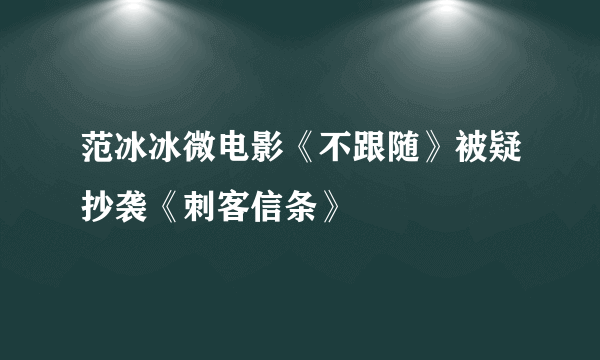 范冰冰微电影《不跟随》被疑抄袭《刺客信条》