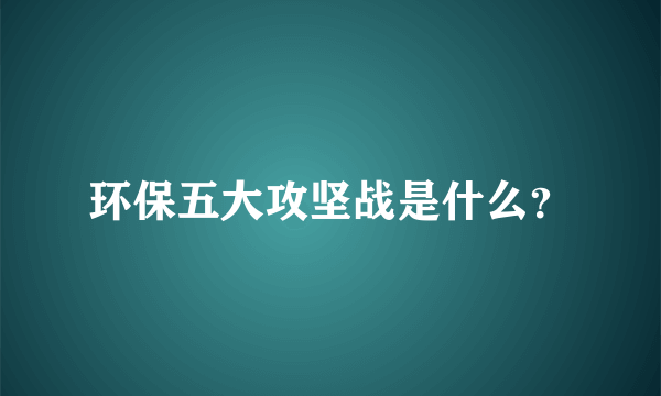 环保五大攻坚战是什么？