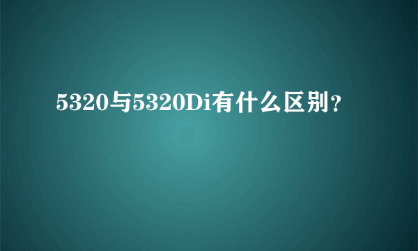 5320与5320Di有什么区别？