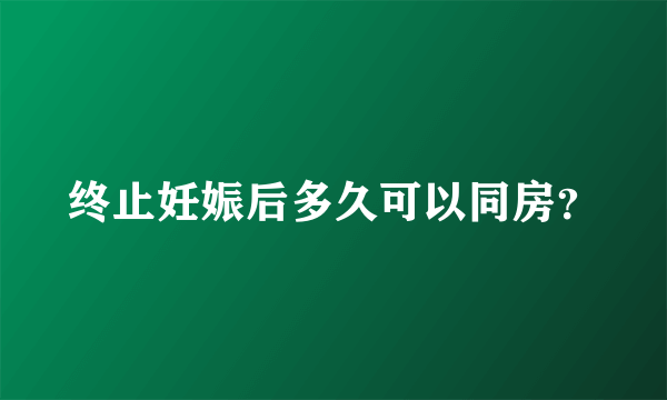 终止妊娠后多久可以同房？