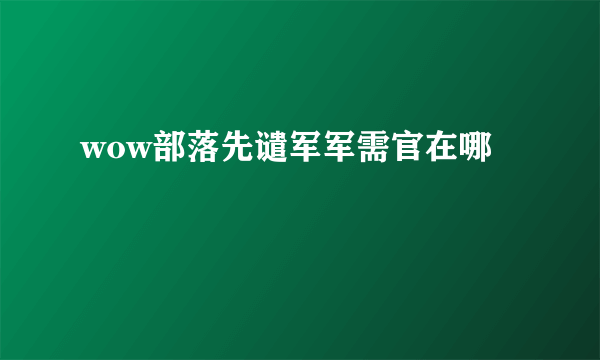 wow部落先谴军军需官在哪