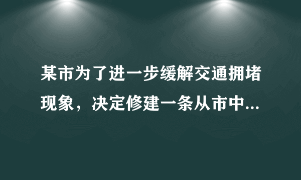 某市为了进一步缓解交通拥堵现象，决定修建一条从市中心到飞机场的轻轨铁路，为了使工程能提前3个月完成，