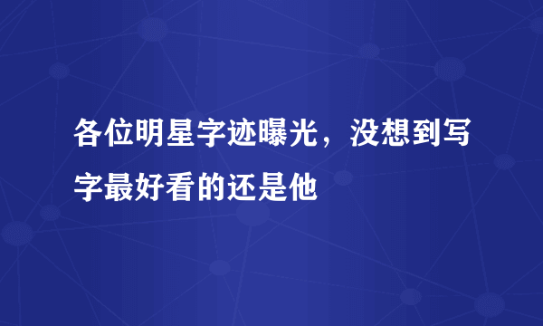 各位明星字迹曝光，没想到写字最好看的还是他