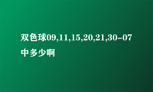 双色球09,11,15,20,21,30-07中多少啊