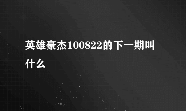 英雄豪杰100822的下一期叫什么