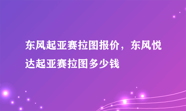 东风起亚赛拉图报价，东风悦达起亚赛拉图多少钱