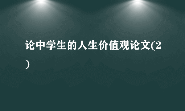 论中学生的人生价值观论文(2)