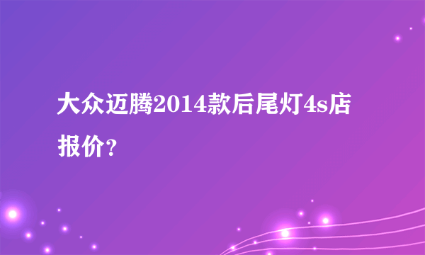 大众迈腾2014款后尾灯4s店报价？