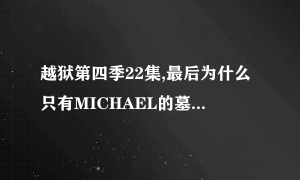 越狱第四季22集,最后为什么只有MICHAEL的墓碑,他是怎么去世的?