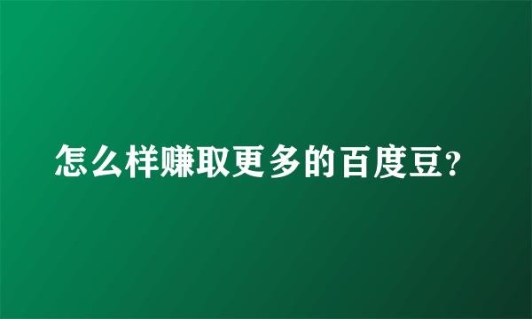 怎么样赚取更多的百度豆？