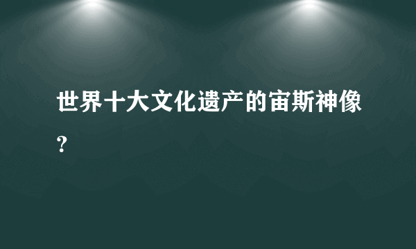 世界十大文化遗产的宙斯神像？