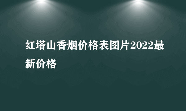 红塔山香烟价格表图片2022最新价格