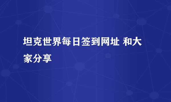 坦克世界每日签到网址 和大家分享