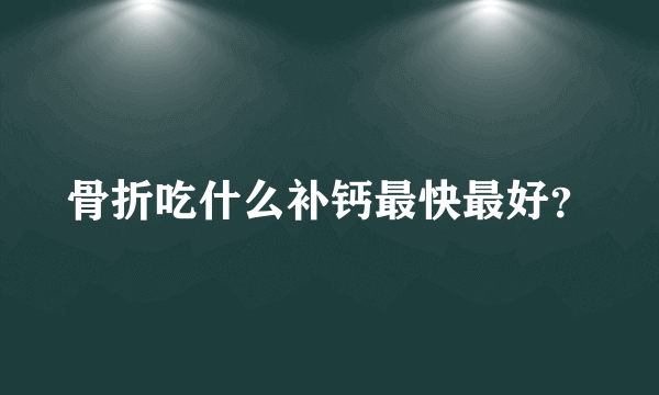 骨折吃什么补钙最快最好？