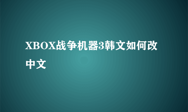 XBOX战争机器3韩文如何改中文