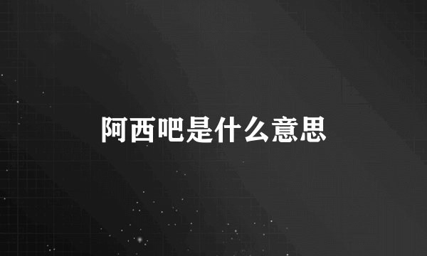 阿西吧是什么意思