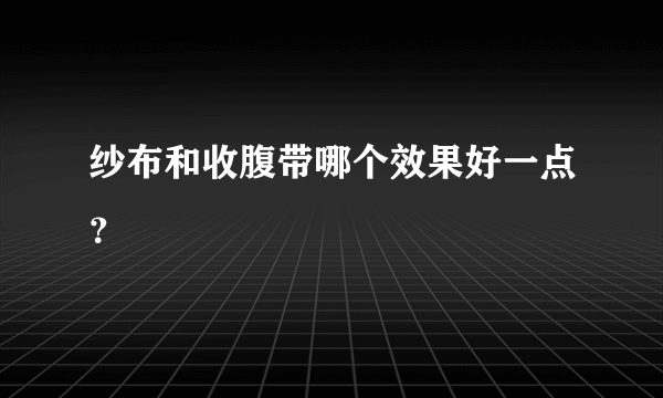 纱布和收腹带哪个效果好一点？