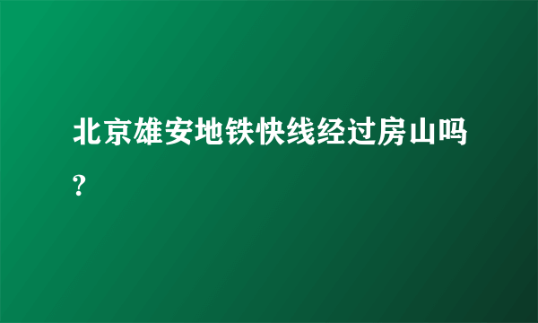 北京雄安地铁快线经过房山吗?