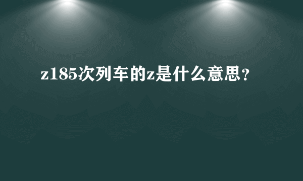 z185次列车的z是什么意思？