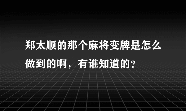 郑太顺的那个麻将变牌是怎么做到的啊，有谁知道的？