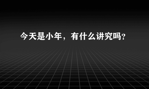 今天是小年，有什么讲究吗？