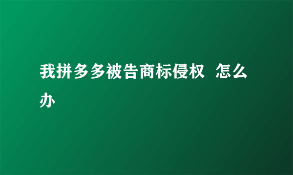 我拼多多被告商标侵权  怎么办