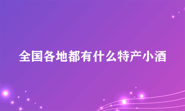 全国各地都有什么特产小酒