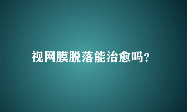 视网膜脱落能治愈吗？