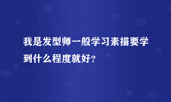 我是发型师一般学习素描要学到什么程度就好？