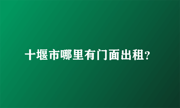 十堰市哪里有门面出租？