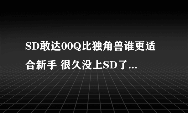 SD敢达00Q比独角兽谁更适合新手 很久没上SD了 求推荐现在的主流新手无脑机体