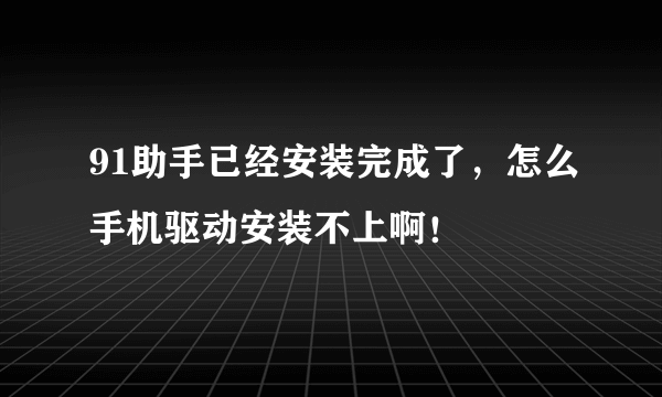 91助手已经安装完成了，怎么手机驱动安装不上啊！