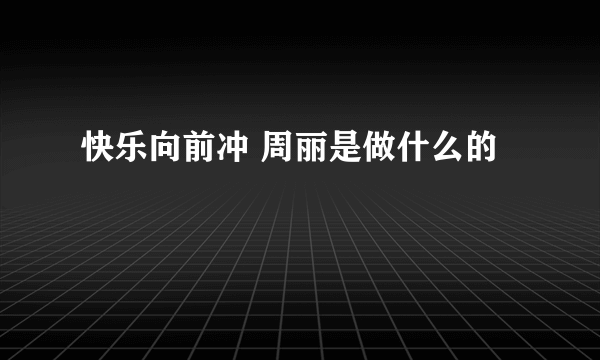 快乐向前冲 周丽是做什么的