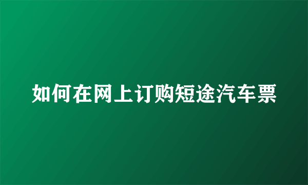 如何在网上订购短途汽车票