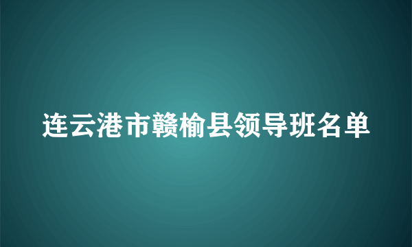 连云港市赣榆县领导班名单