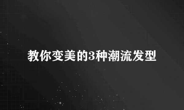 教你变美的3种潮流发型