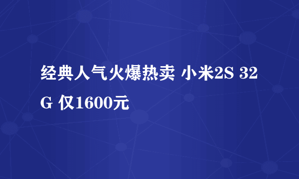 经典人气火爆热卖 小米2S 32G 仅1600元