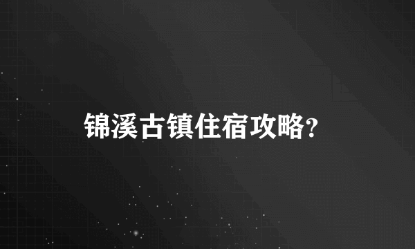 锦溪古镇住宿攻略？