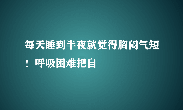 每天睡到半夜就觉得胸闷气短！呼吸困难把自