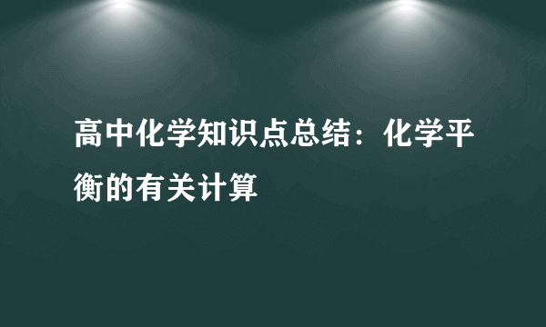 高中化学知识点总结：化学平衡的有关计算