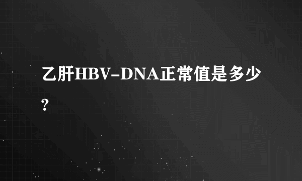 乙肝HBV-DNA正常值是多少？