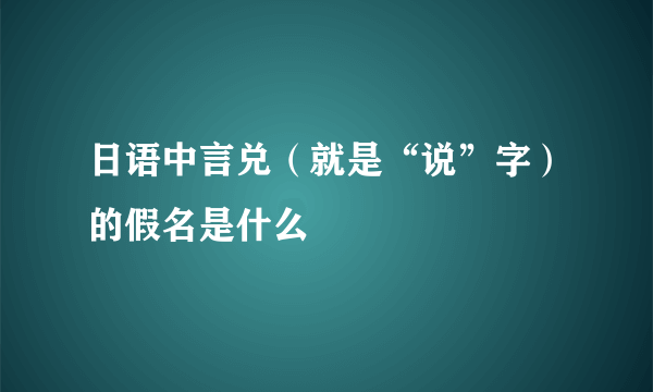 日语中言兑（就是“说”字）的假名是什么