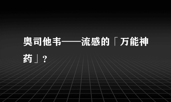 奥司他韦——流感的「万能神药」？