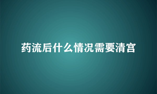 药流后什么情况需要清宫