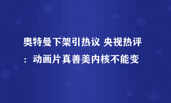 奥特曼下架引热议 央视热评：动画片真善美内核不能变