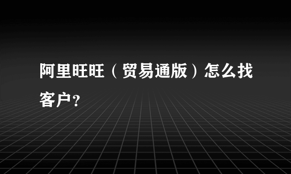 阿里旺旺（贸易通版）怎么找客户？