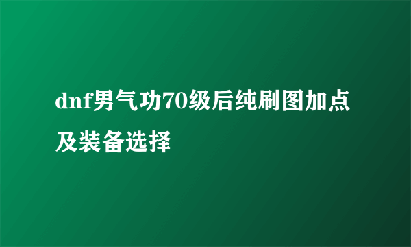 dnf男气功70级后纯刷图加点及装备选择